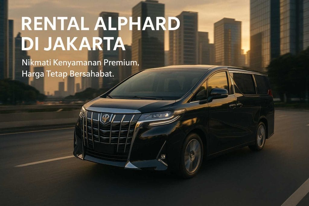 Rental Alphard di Jakarta Pengalaman Premium yang Tetap Terjangkau